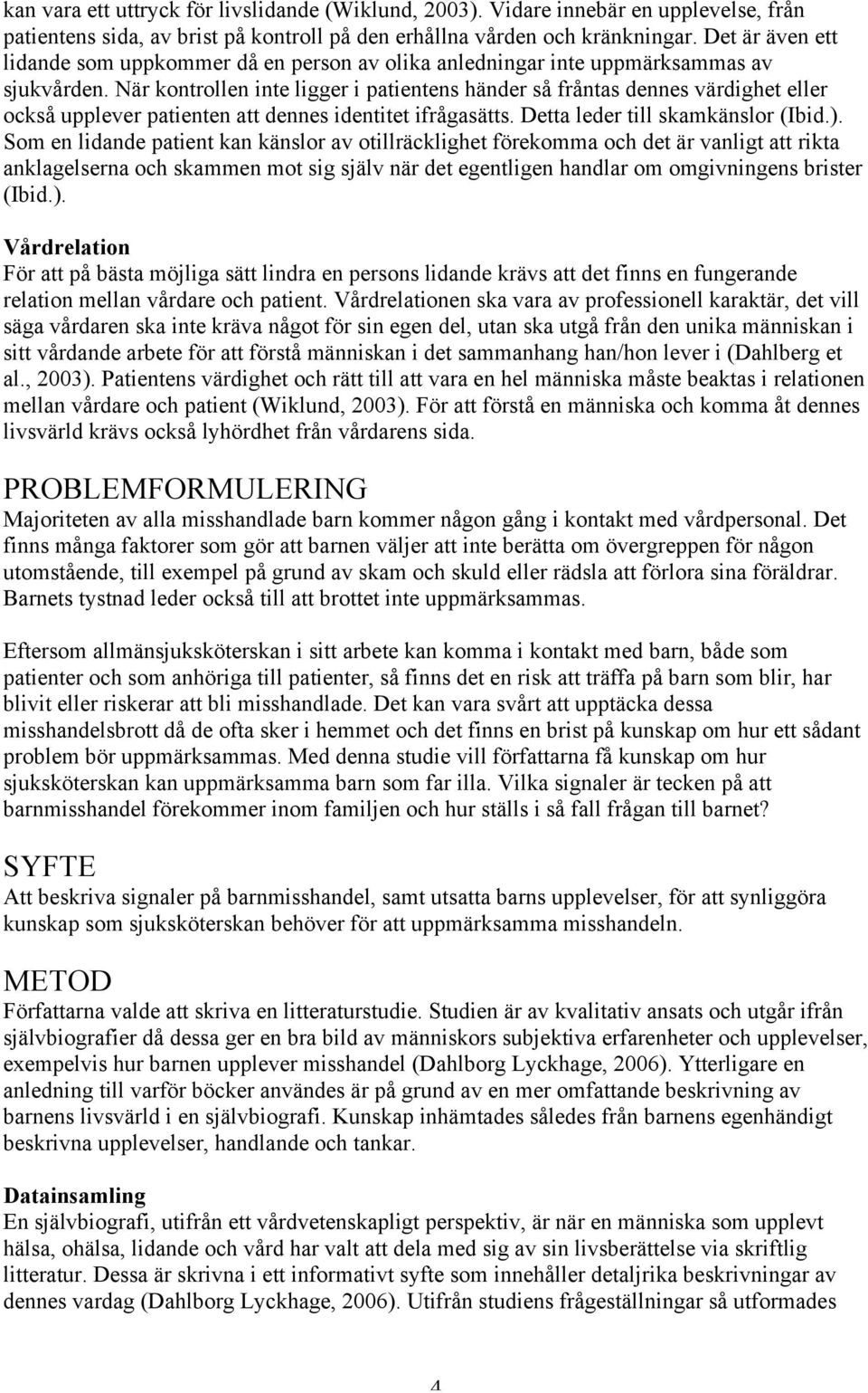 När kontrollen inte ligger i patientens händer så fråntas dennes värdighet eller också upplever patienten att dennes identitet ifrågasätts. Detta leder till skamkänslor (Ibid.).