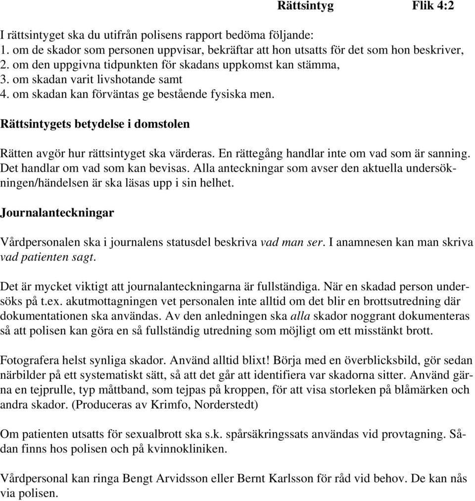 Rättsintygets betydelse i domstolen Rätten avgör hur rättsintyget ska värderas. En rättegång handlar inte om vad som är sanning. Det handlar om vad som kan bevisas.