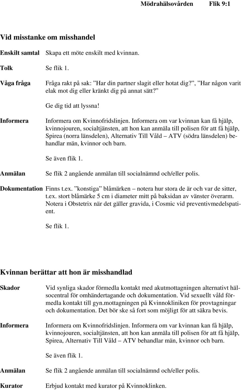 Informera om var kvinnan kan få hjälp, kvinnojouren, socialtjänsten, att hon kan anmäla till polisen för att få hjälp, Spirea (norra länsdelen), Alternativ Till Våld ATV (södra länsdelen) behandlar