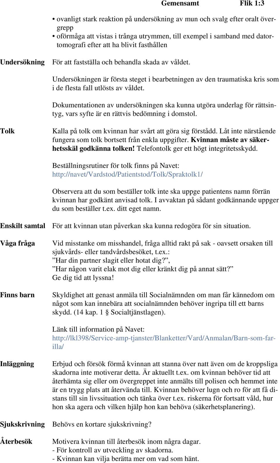 Dokumentationen av undersökningen ska kunna utgöra underlag för rättsintyg, vars syfte är en rättvis bedömning i domstol. Tolk Kalla på tolk om kvinnan har svårt att göra sig förstådd.