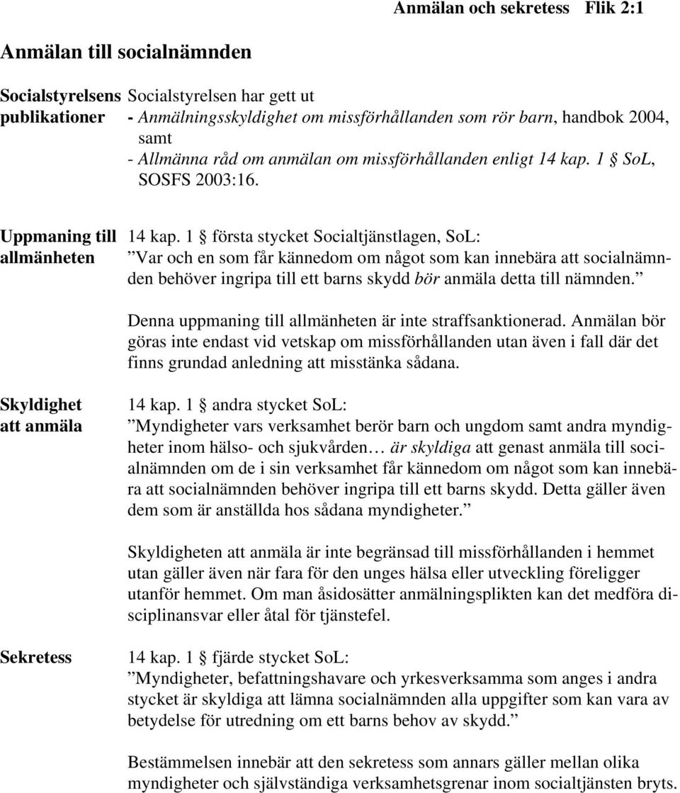 1 första stycket Socialtjänstlagen, SoL: allmänheten Var och en som får kännedom om något som kan innebära att socialnämnden behöver ingripa till ett barns skydd bör anmäla detta till nämnden.