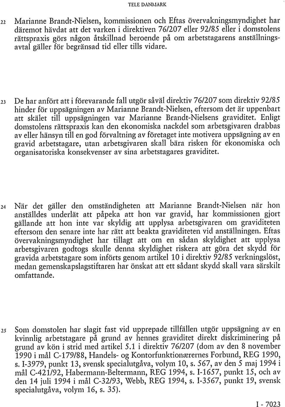 23 De har anfört att i förevarande fall utgör såväl direktiv 76/207 som direktiv 92/85 hinder för uppsägningen av Marianne Brandt-Nielsen, eftersom det är uppenbart att skälet till uppsägningen var