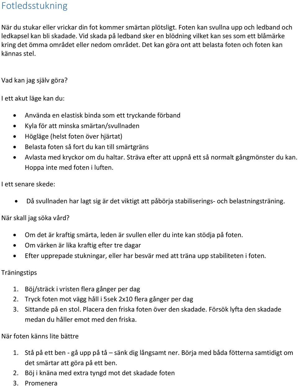 I ett akut läge kan du: Använda en elastisk binda som ett tryckande förband Kyla för att minska smärtan/svullnaden Högläge (helst foten över hjärtat) Belasta foten så fort du kan till smärtgräns