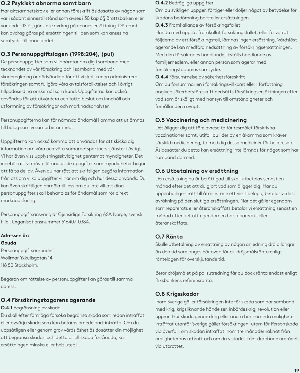 3 Personuppgiftslagen (1998:204), (pul) De personuppgifter som vi inhämtar om dig i samband med tecknandet av vår försäkring och i samband med vår skadereglering är nödvändiga för att vi skall kunna