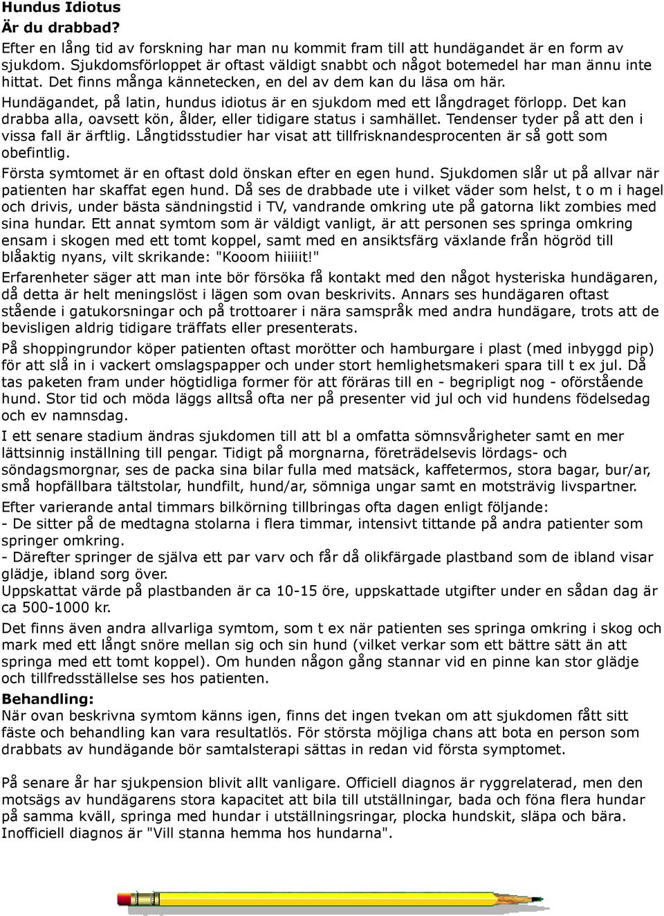 Hundägandet, på latin, hundus idiotus är en sjukdom med ett långdraget förlopp. Det kan drabba alla, oavsett kön, ålder, eller tidigare status i samhället.