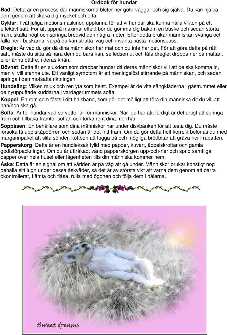 För att uppnå maximal effekt bör du gömma dig bakom en buske och sedan störta fram, skälla högt och springa bredvid den några meter.