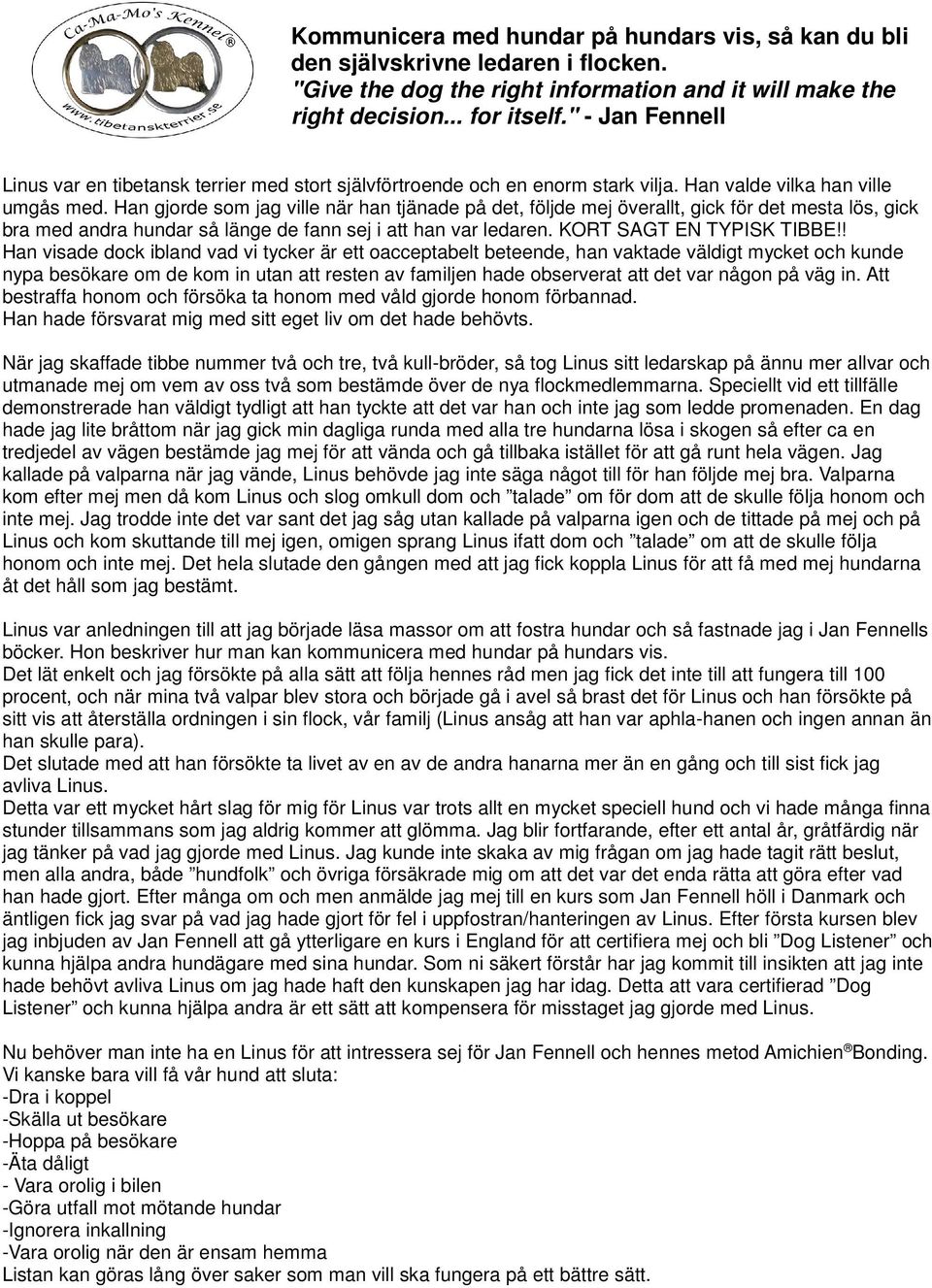 Han gjorde som jag ville när han tjänade på det, följde mej överallt, gick för det mesta lös, gick bra med andra hundar så länge de fann sej i att han var ledaren. KORT SAGT EN TYPISK TIBBE!