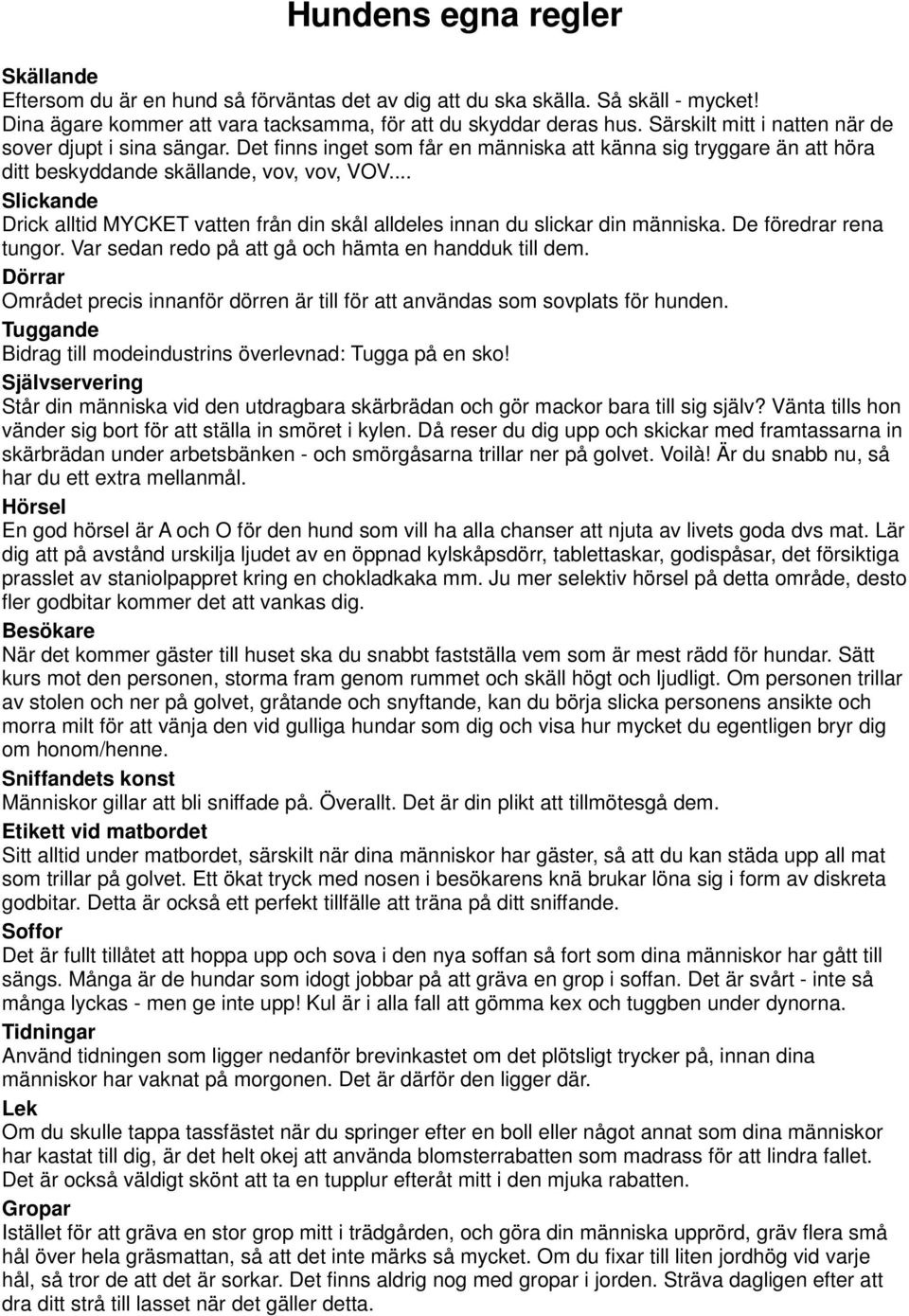 .. Slickande Drick alltid MYCKET vatten från din skål alldeles innan du slickar din människa. De föredrar rena tungor. Var sedan redo på att gå och hämta en handduk till dem.