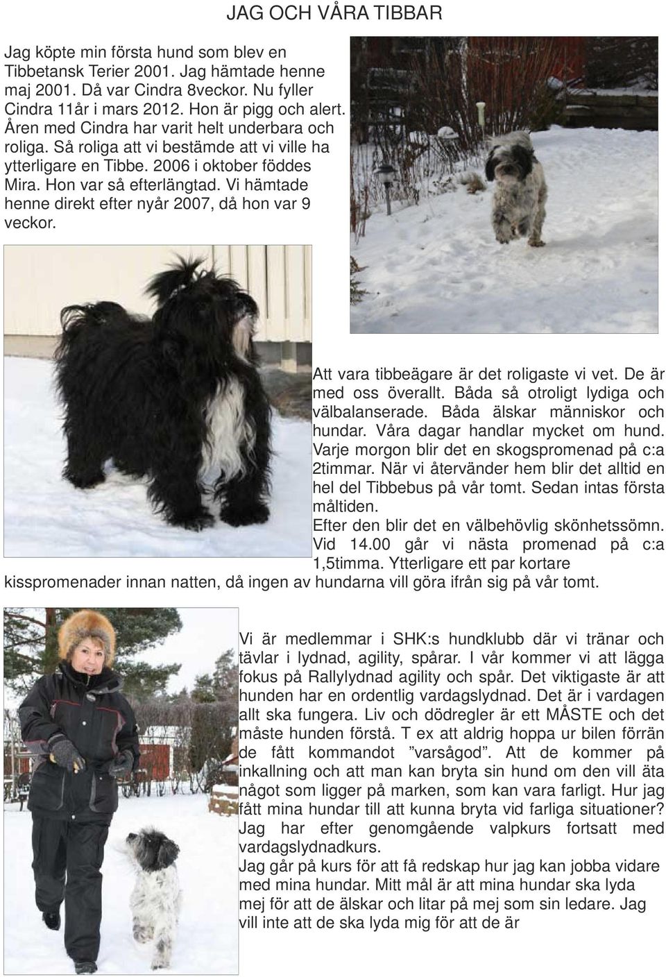 Vi hämtade henne direkt efter nyår 2007, då hon var 9 veckor. Att vara tibbeägare är det roligaste vi vet. De är med oss överallt. Båda så otroligt lydiga och välbalanserade.