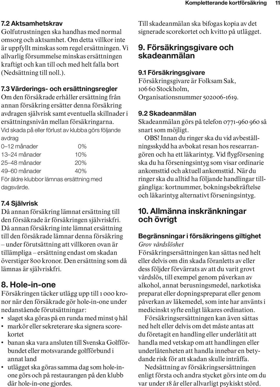 3 Värderings- och ersättningsregler Om den försäkrade erhåller ersättning från annan försäk ring ersätter denna försäkring avdragen självrisk samt eventuella skillnader i ersättningsnivån mellan