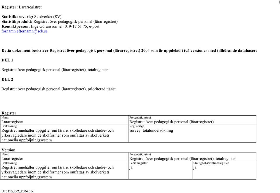 se Detta dokument beskriver Registret över pedagogisk personal (lärarregistret) 2004 som är uppdelad i två versioner med tillhörande databaser: DEL 1 Registret över pedagogisk personal
