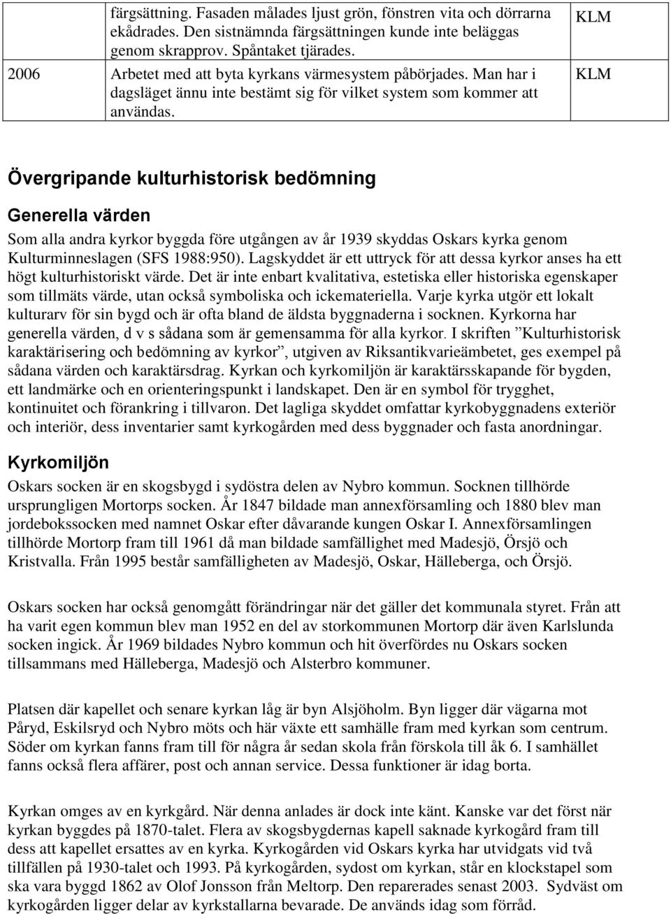 Övergripande kulturhistorisk bedömning Generella värden Som alla andra kyrkor byggda före utgången av år 1939 skyddas Oskars kyrka genom Kulturminneslagen (SFS 1988:950).