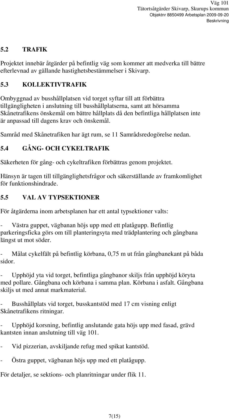 3 KOLLEKTIVTRAFIK Ombyggnad av busshållplatsen vid torget syftar till att förbättra tillgängligheten i anslutning till busshållplatserna, samt att hörsamma Skånetrafikens önskemål om bättre hållplats