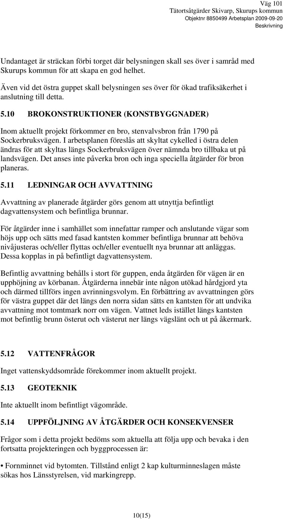 10 BROKONSTRUKTIONER (KONSTBYGGNADER) Inom aktuellt projekt förkommer en bro, stenvalvsbron från 1790 på Sockerbruksvägen.