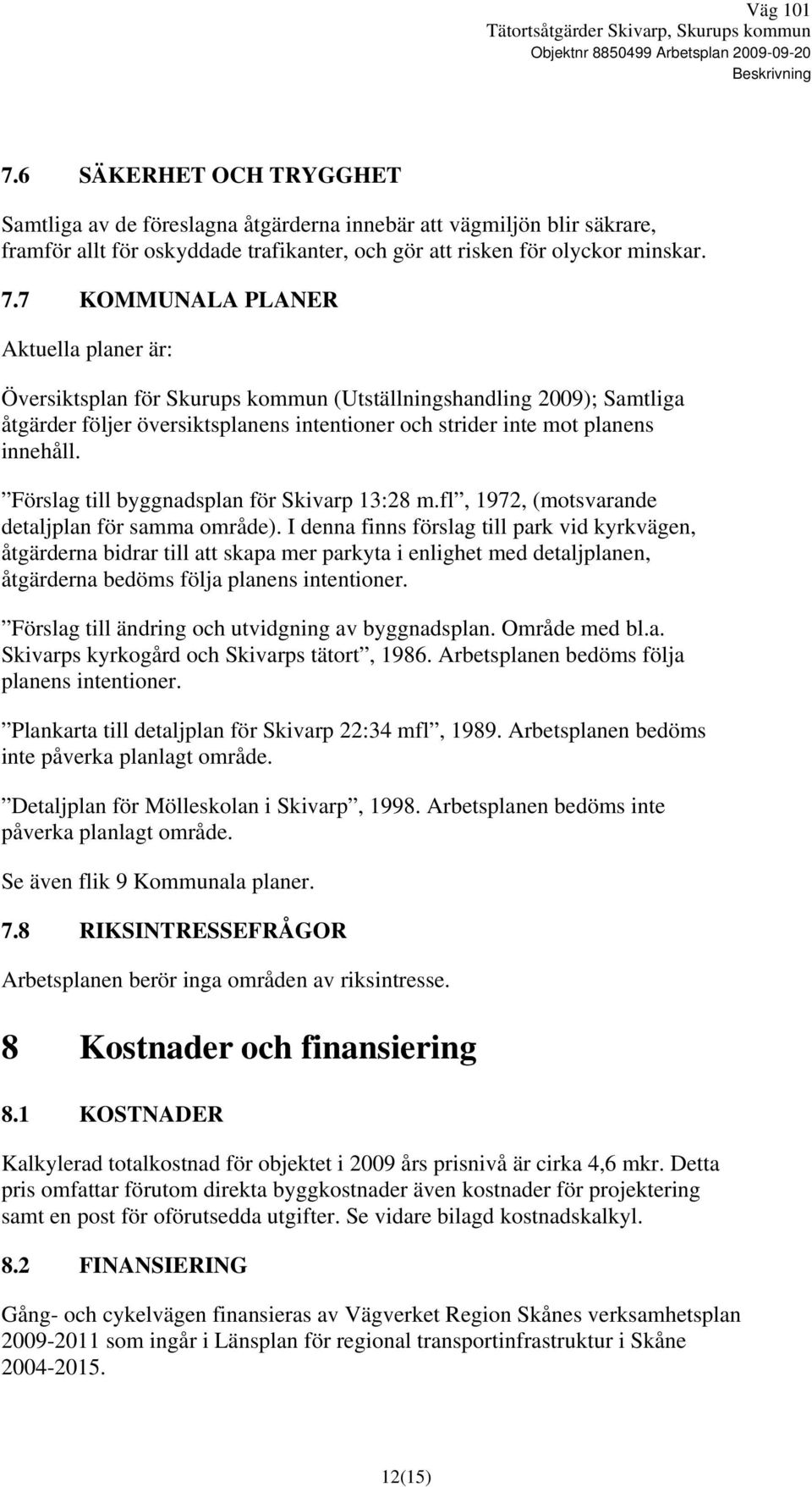 7 KOMMUNALA PLANER Aktuella planer är: Översiktsplan för Skurups kommun (Utställningshandling 2009); Samtliga åtgärder följer översiktsplanens intentioner och strider inte mot planens innehåll.