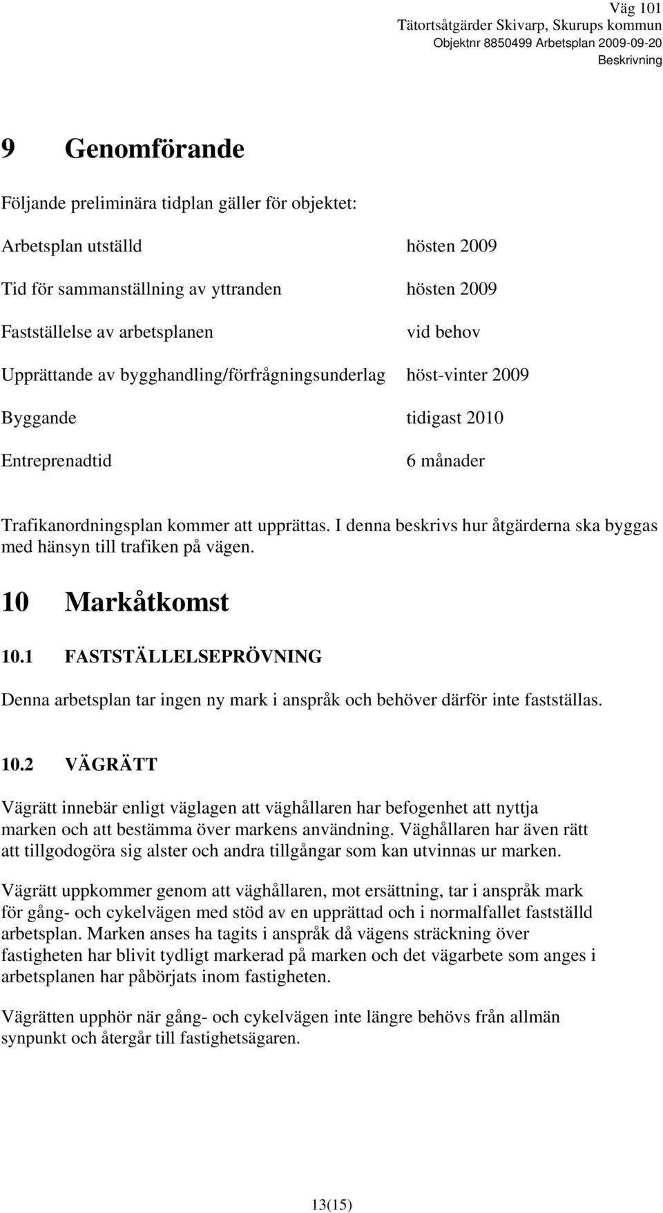 Trafikanordningsplan kommer att upprättas. I denna beskrivs hur åtgärderna ska byggas med hänsyn till trafiken på vägen. 10 Markåtkomst 10.