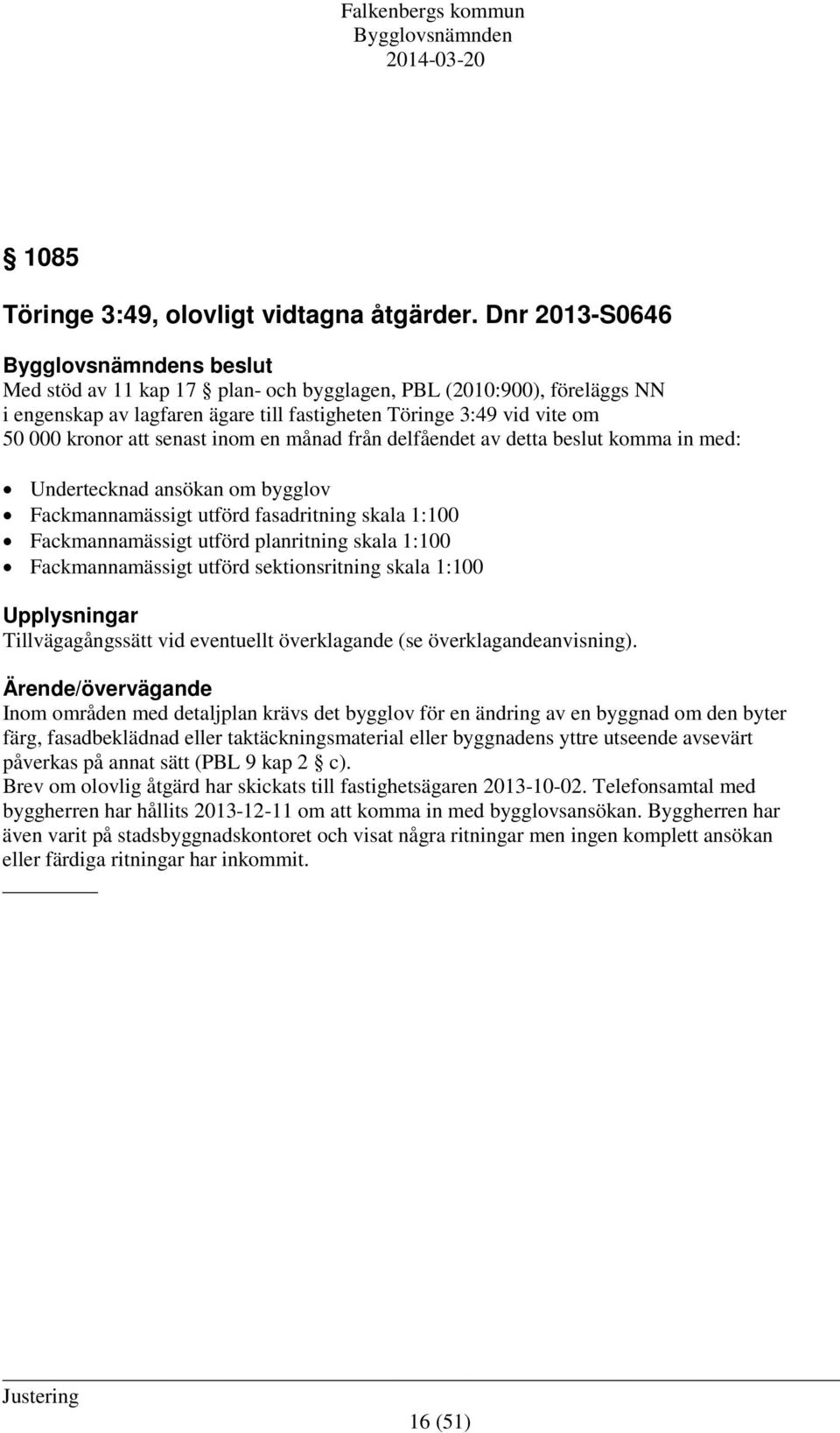 en månad från delfåendet av detta beslut komma in med: Undertecknad ansökan om bygglov Fackmannamässigt utförd fasadritning skala 1:100 Fackmannamässigt utförd planritning skala 1:100