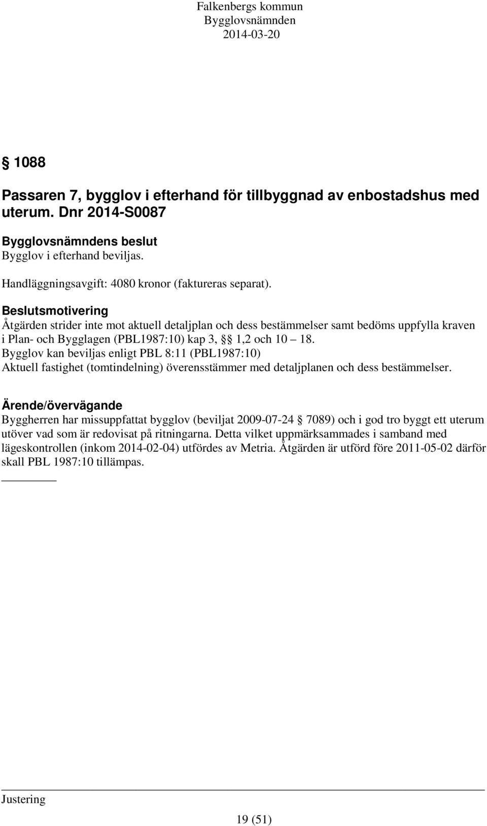 Bygglov kan beviljas enligt PBL 8:11 (PBL1987:10) Aktuell fastighet (tomtindelning) överensstämmer med detaljplanen och dess bestämmelser.