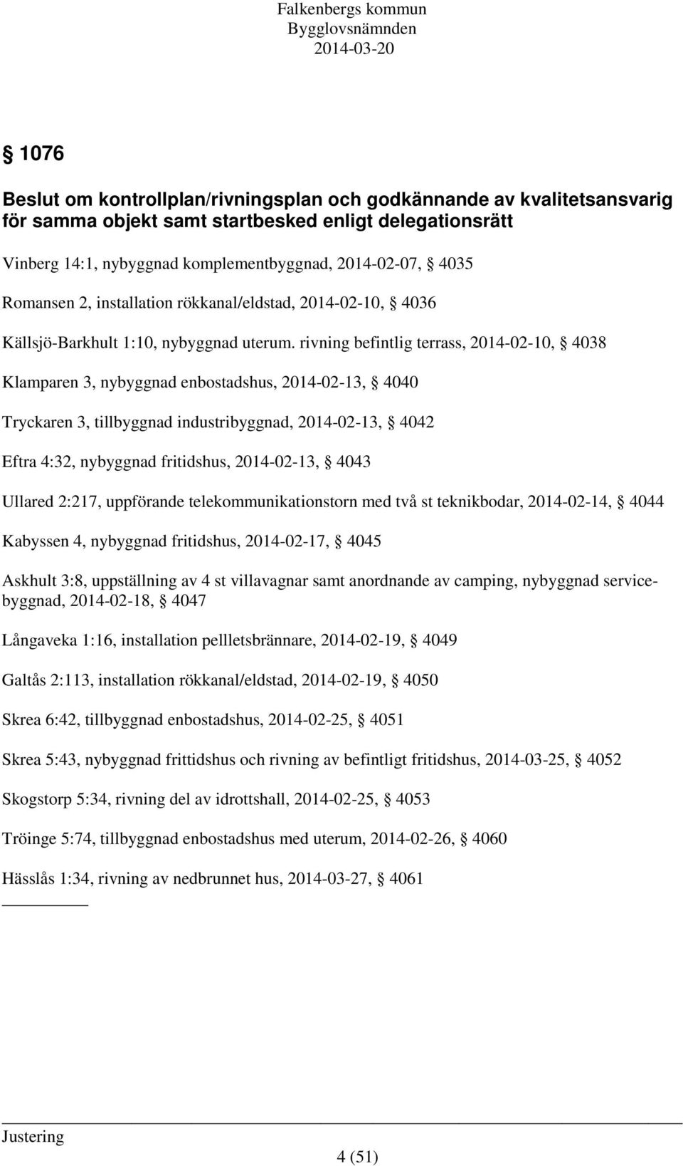 rivning befintlig terrass, 2014-02-10, 4038 Klamparen 3, nybyggnad enbostadshus, 2014-02-13, 4040 Tryckaren 3, tillbyggnad industribyggnad, 2014-02-13, 4042 Eftra 4:32, nybyggnad fritidshus,