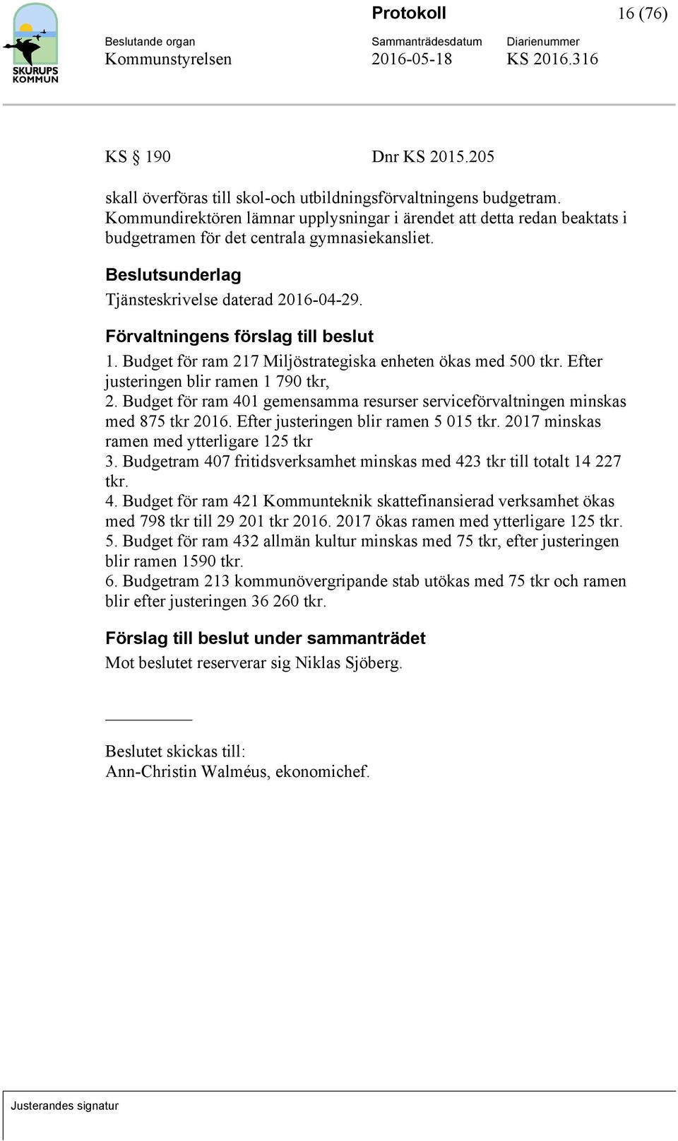 Budget för ram 217 Miljöstrategiska enheten ökas med 500 tkr. Efter justeringen blir ramen 1 790 tkr, 2. Budget för ram 401 gemensamma resurser serviceförvaltningen minskas med 875 tkr 2016.