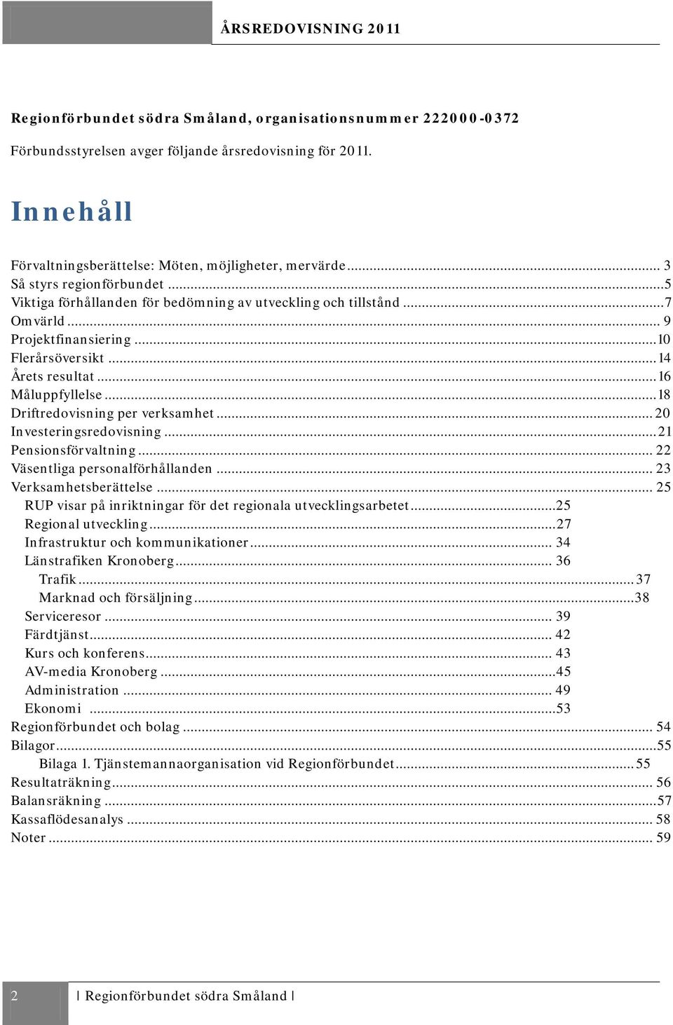 .. 18 Driftredovisning per verksamhet... 20 Investeringsredovisning... 21 Pensionsförvaltning... 22 Väsentliga personalförhållanden... 23 Verksamhetsberättelse.