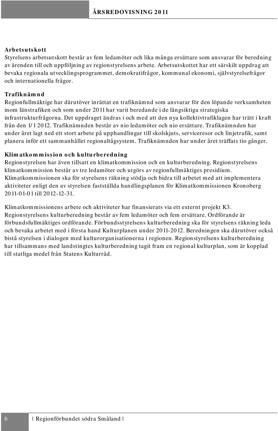 Trafiknämnd Regionfullmäktige har därutöver inrättat en trafiknämnd som ansvarar för den löpande verksamheten inom länstrafiken och som under 2011 har varit beredande i de långsiktiga strategiska