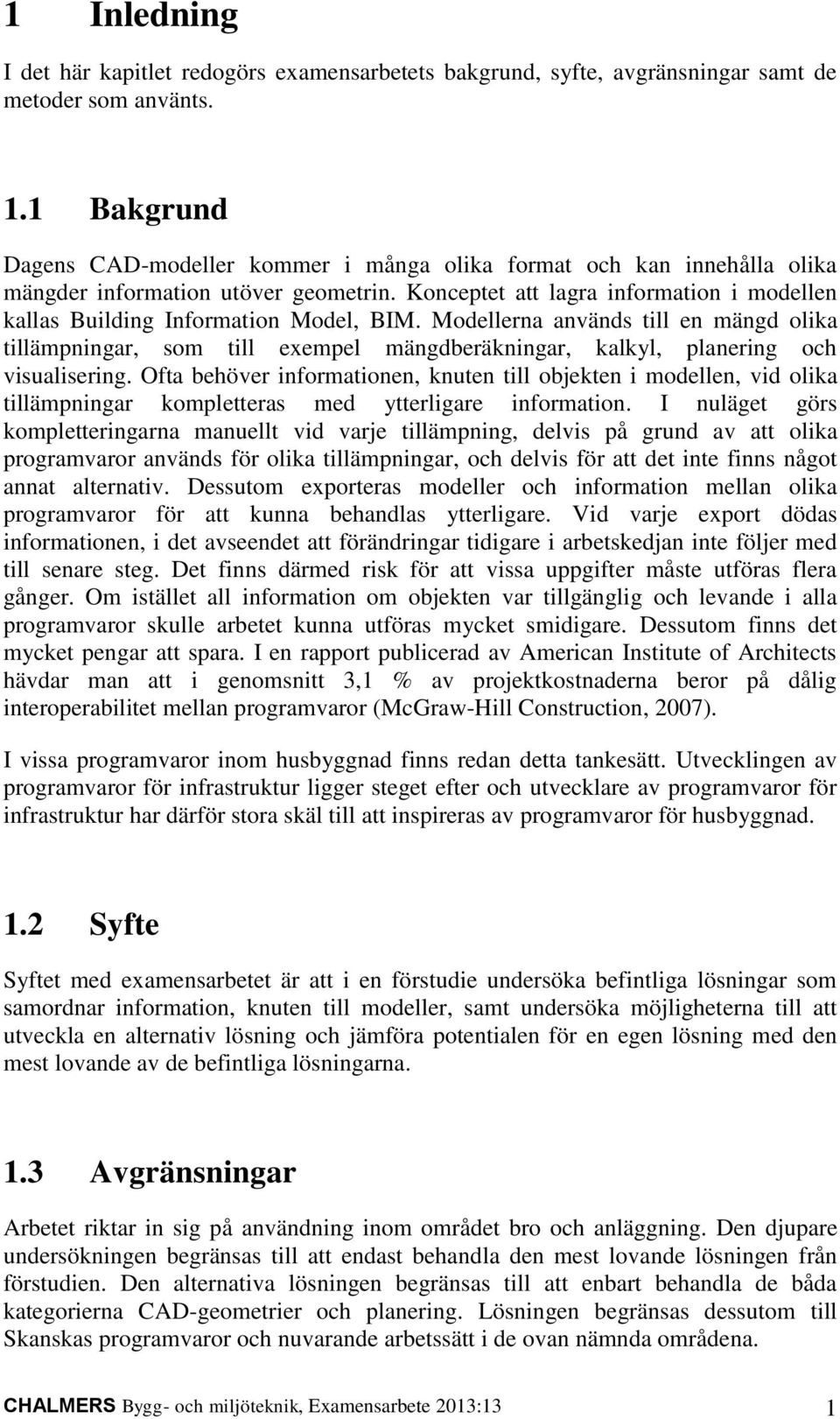 Konceptet att lagra information i modellen kallas Building Information Model, BIM.