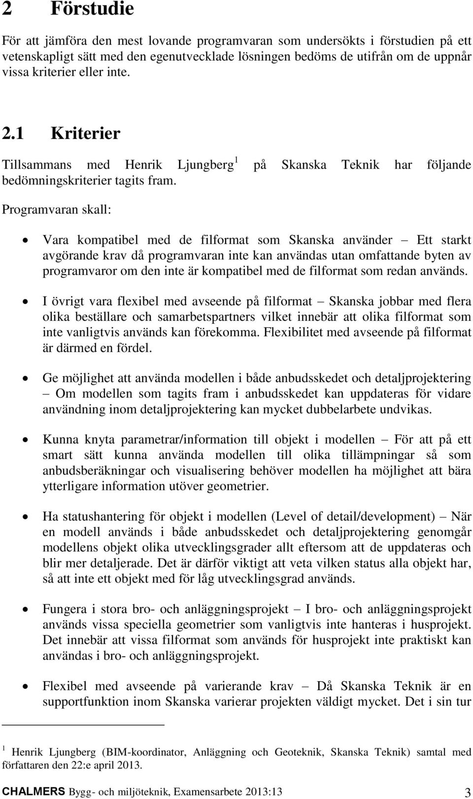 Programvaran skall: Vara kompatibel med de filformat som Skanska använder Ett starkt avgörande krav då programvaran inte kan användas utan omfattande byten av programvaror om den inte är kompatibel