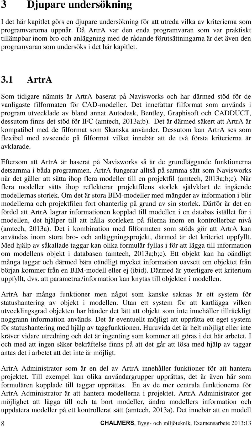 1 ArtrA Som tidigare nämnts är ArtrA baserat på Navisworks och har därmed stöd för de vanligaste filformaten för CAD-modeller.