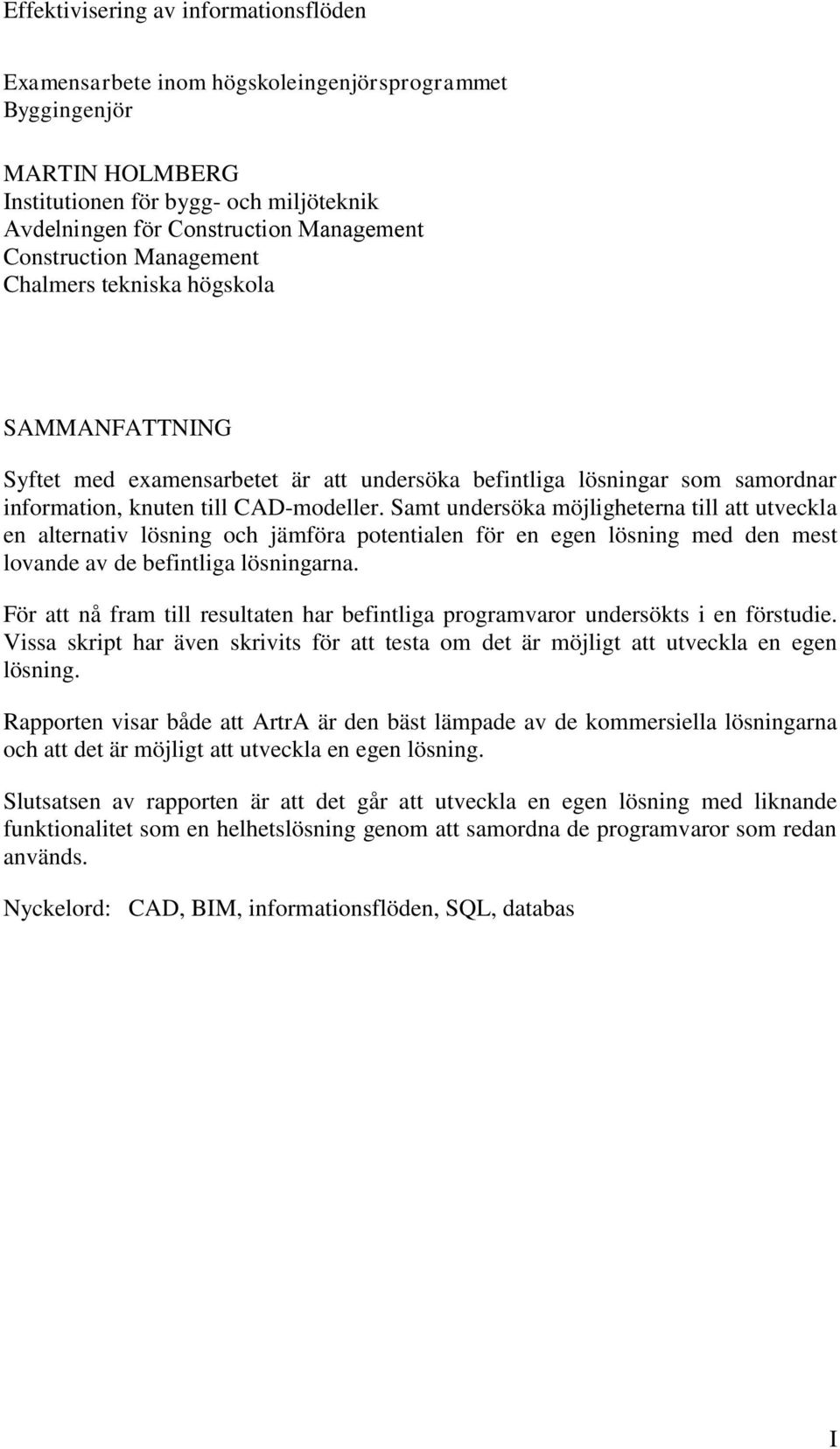 Samt undersöka möjligheterna till att utveckla en alternativ lösning och jämföra potentialen för en egen lösning med den mest lovande av de befintliga lösningarna.