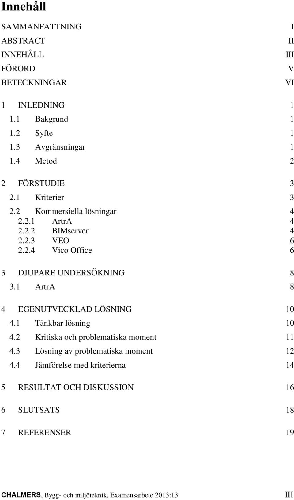 1 ArtrA 8 4 EGENUTVECKLAD LÖSNING 10 4.1 Tänkbar lösning 10 4.2 Kritiska och problematiska moment 11 4.3 Lösning av problematiska moment 12 4.