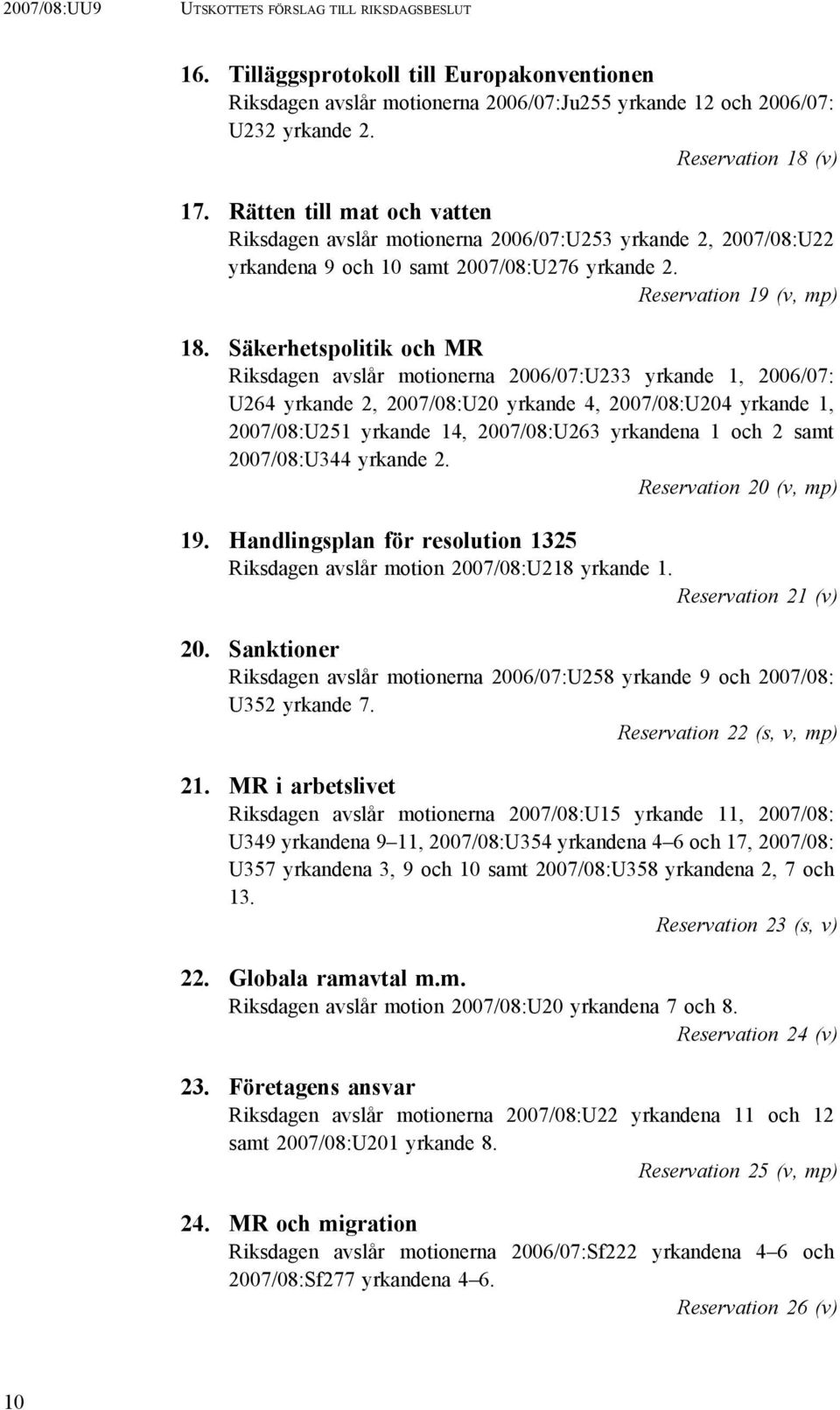 Säkerhetspolitik och MR Riksdagen avslår motionerna 2006/07:U233 yrkande 1, 2006/07: U264 yrkande 2, 2007/08:U20 yrkande 4, 2007/08:U204 yrkande 1, 2007/08:U251 yrkande 14, 2007/08:U263 yrkandena 1