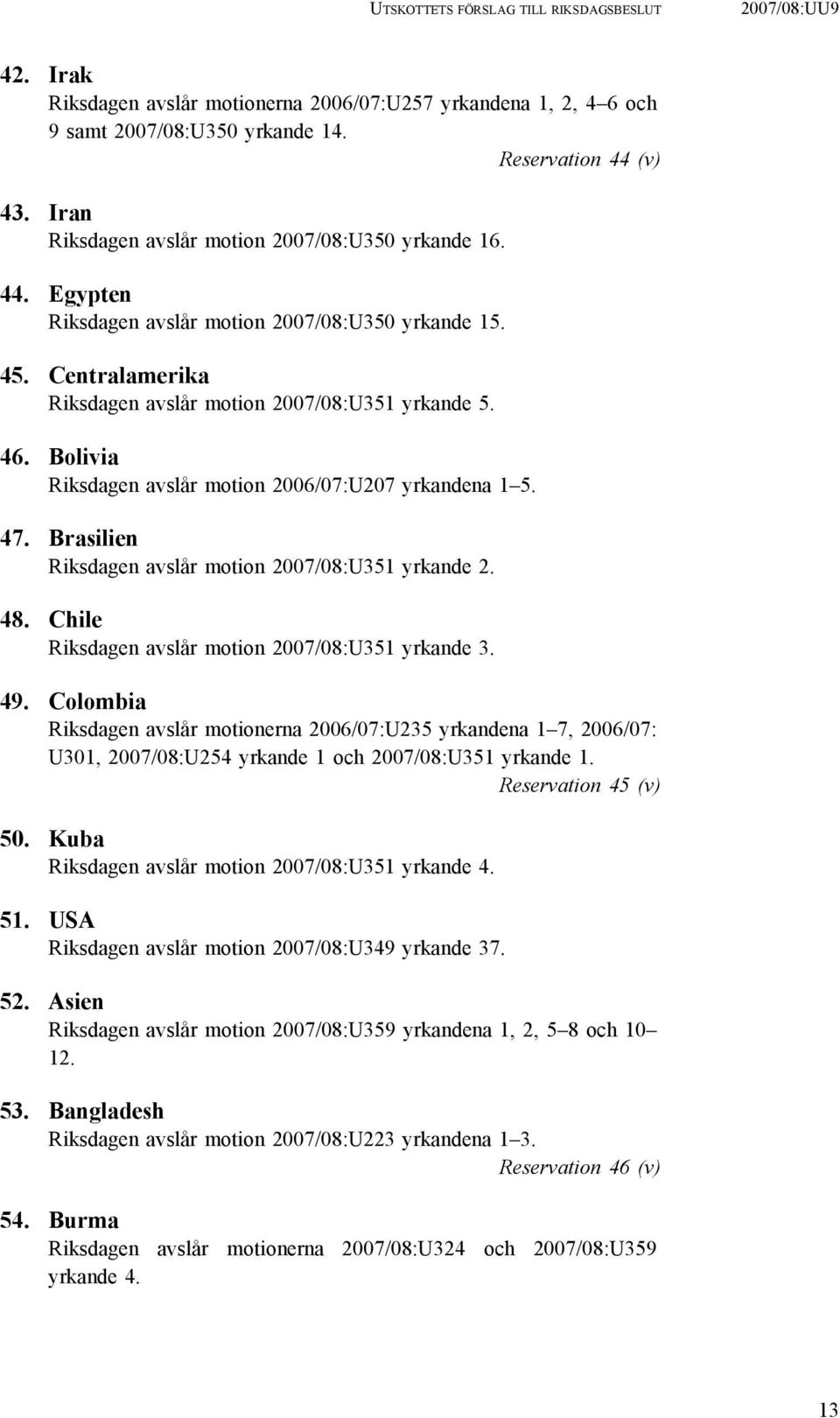 Bolivia Riksdagen avslår motion 2006/07:U207 yrkandena 1 5. 47. Brasilien Riksdagen avslår motion 2007/08:U351 yrkande 2. 48. Chile Riksdagen avslår motion 2007/08:U351 yrkande 3. 49.