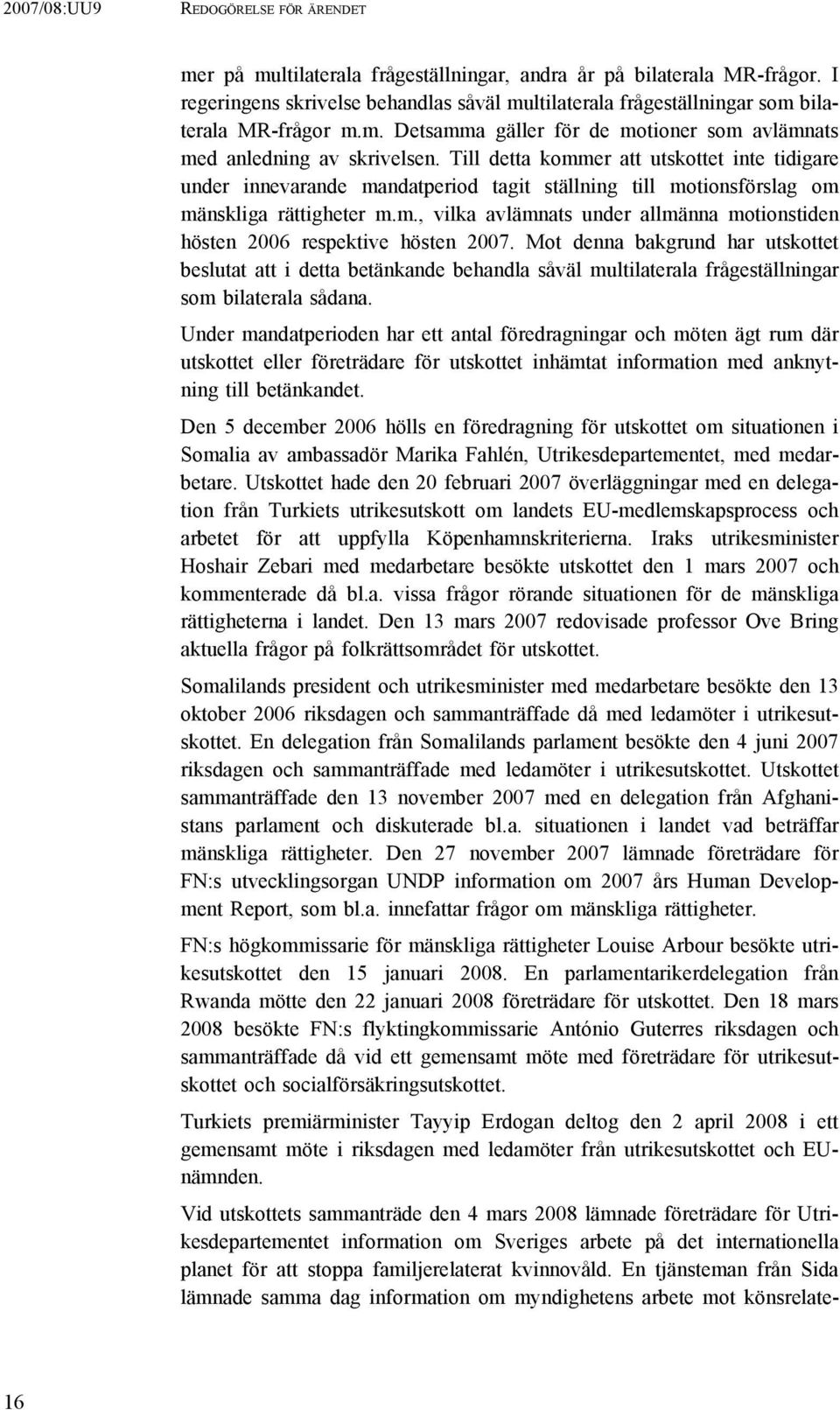 Till detta kommer att utskottet inte tidigare under innevarande mandatperiod tagit ställning till motionsförslag om mänskliga rättigheter m.m., vilka avlämnats under allmänna motionstiden hösten 2006 respektive hösten 2007.