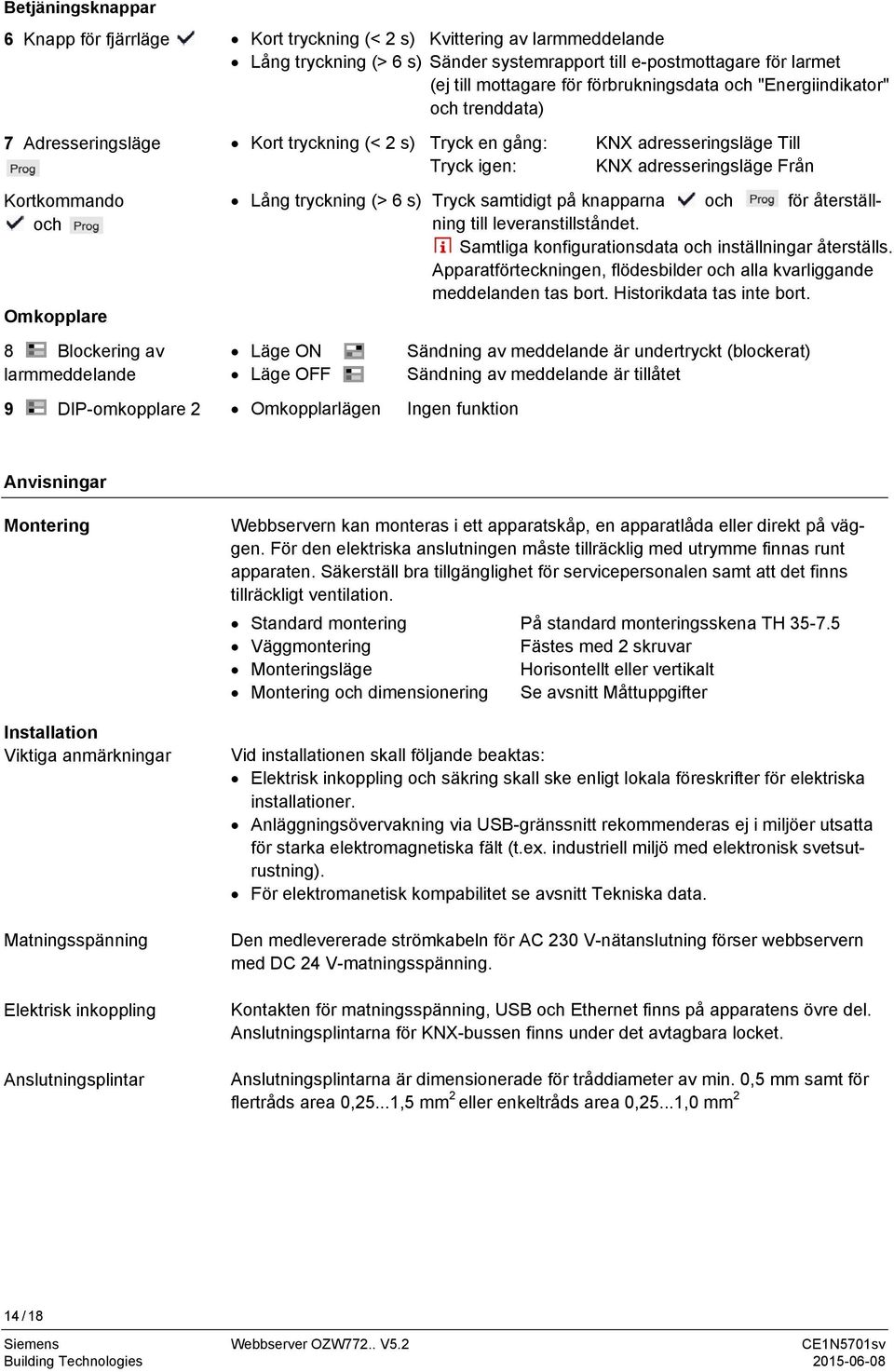 Omkopplare Lång tryckning (> 6 s) Tryck samtidigt på knapparna och för återställning till leveranstillståndet. Samtliga konfigurationsdata och inställningar återställs.