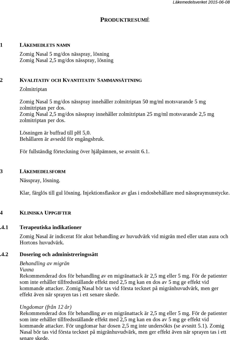 Lösningen är buffrad till ph 5,0. Behållaren är avsedd för engångsbruk. För fullständig förteckning över hjälpämnen, se avsnitt 6.1. 3 LÄKEMEDELSFORM Nässpray, lösning. Klar, färglös till gul lösning.