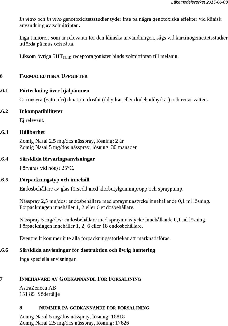 6 FARMACEUTISKA UPPGIFTER.6.1 Förteckning över hjälpämnen Citronsyra (vattenfri) dinatriumfosfat (dihydrat eller dodekadihydrat) och renat vatten..6.2 Inkompatibiliteter Ej relevant..6.3 Hållbarhet Zomig Nasal 2,5 mg/dos nässpray, lösning: 2 år Zomig Nasal 5 mg/dos nässpray, lösning: 30 månader.