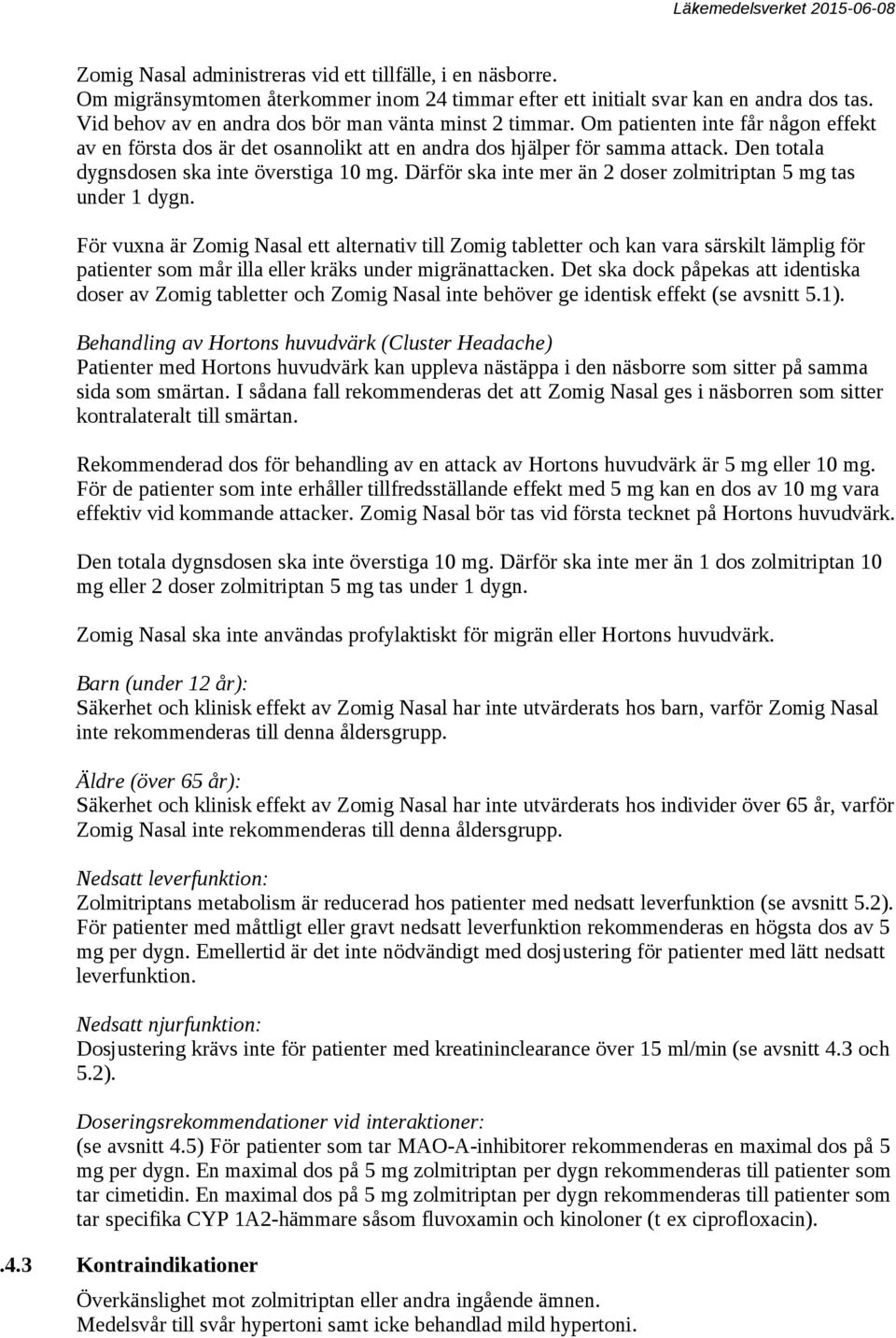 Den totala dygnsdosen ska inte överstiga 10 mg. Därför ska inte mer än 2 doser zolmitriptan 5 mg tas under 1 dygn.