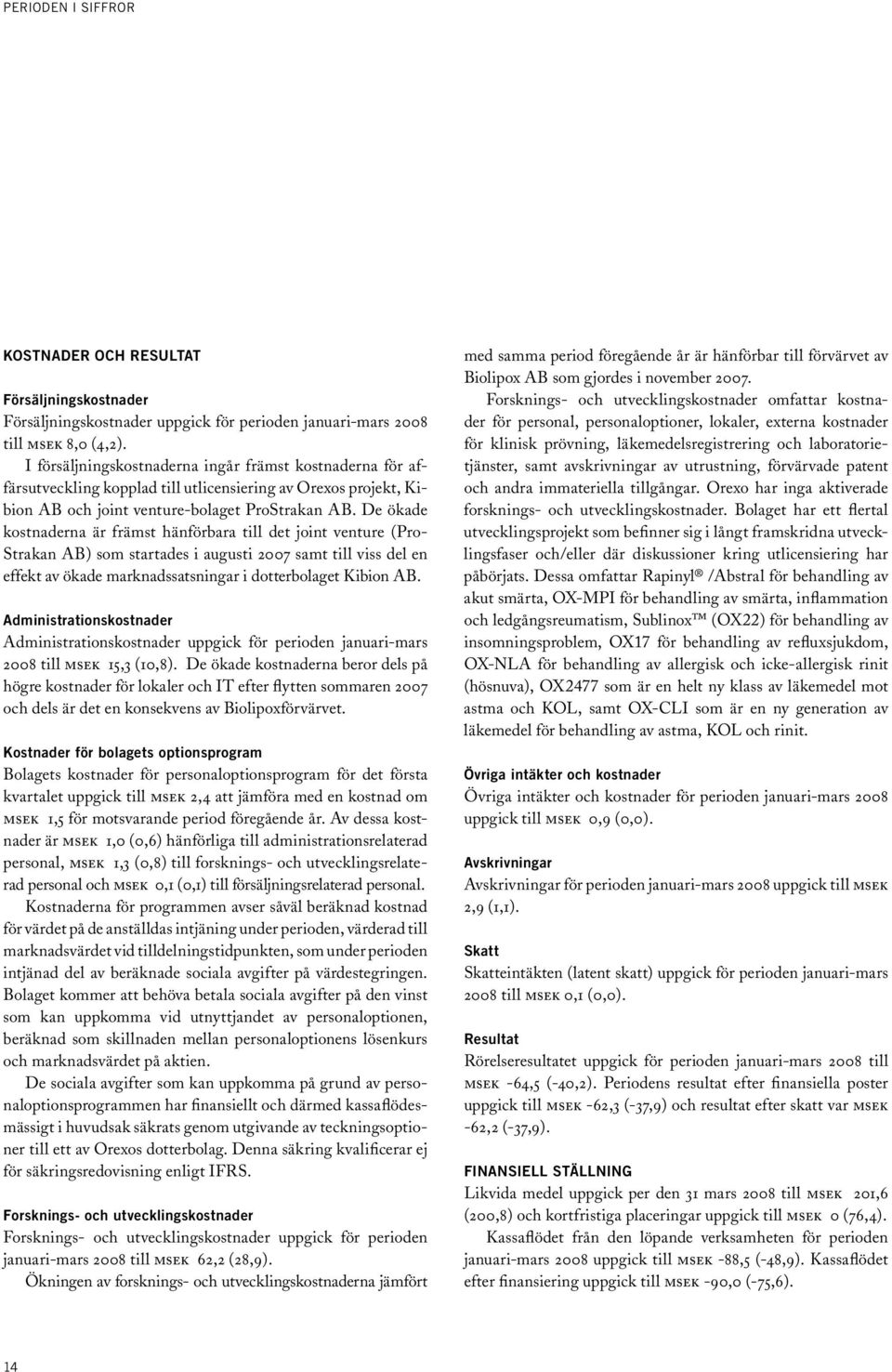 De ökade kostnaderna är främst hänförbara till det joint venture (Pro- Strakan AB) som startades i augusti samt till viss del en effekt av ökade marknadssatsningar i dotterbolaget Kibion AB.