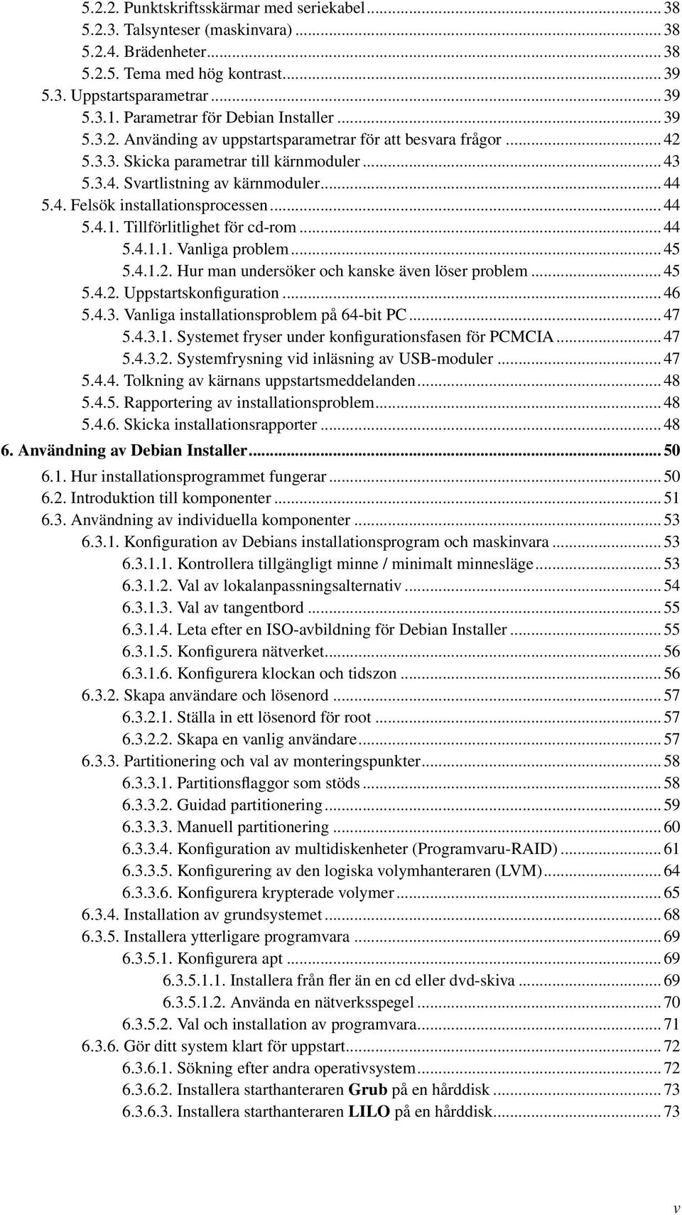 4. Felsök installationsprocessen... 44 5.4.1. Tillförlitlighet för cd-rom... 44 5.4.1.1. Vanliga problem... 45 5.4.1.2. Hur man undersöker och kanske även löser problem... 45 5.4.2. Uppstartskonfiguration.