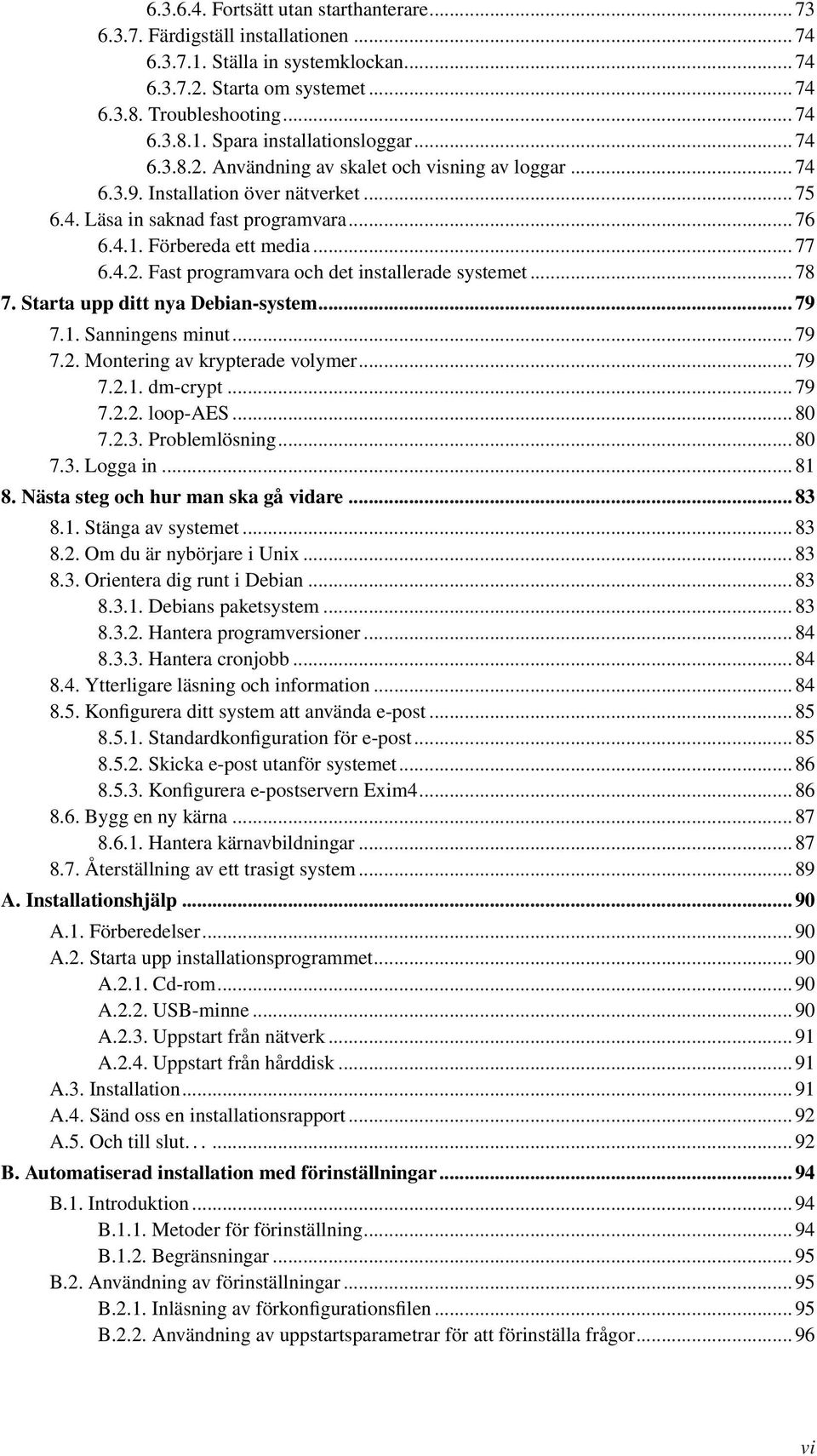 .. 78 7. Starta upp ditt nya Debian-system... 79 7.1. Sanningens minut... 79 7.2. Montering av krypterade volymer... 79 7.2.1. dm-crypt... 79 7.2.2. loop-aes... 80 7.2.3. Problemlösning... 80 7.3. Logga in.