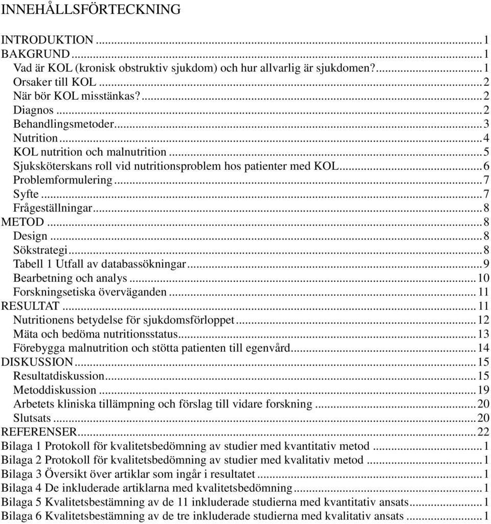 .. 8 METOD... 8 Design... 8 Sökstrategi... 8 Tabell 1 Utfall av databassökningar... 9 Bearbetning och analys... 10 Forskningsetiska överväganden... 11 RESULTAT.