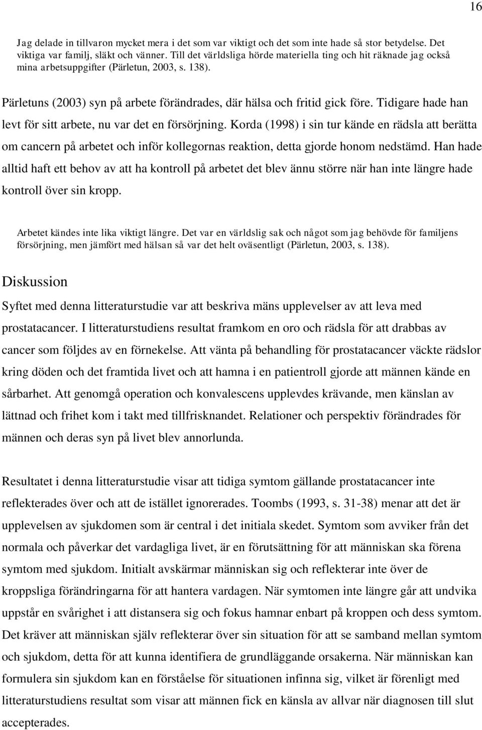 Tidigare hade han levt för sitt arbete, nu var det en försörjning. Korda (1998) i sin tur kände en rädsla att berätta om cancern på arbetet och inför kollegornas reaktion, detta gjorde honom nedstämd.