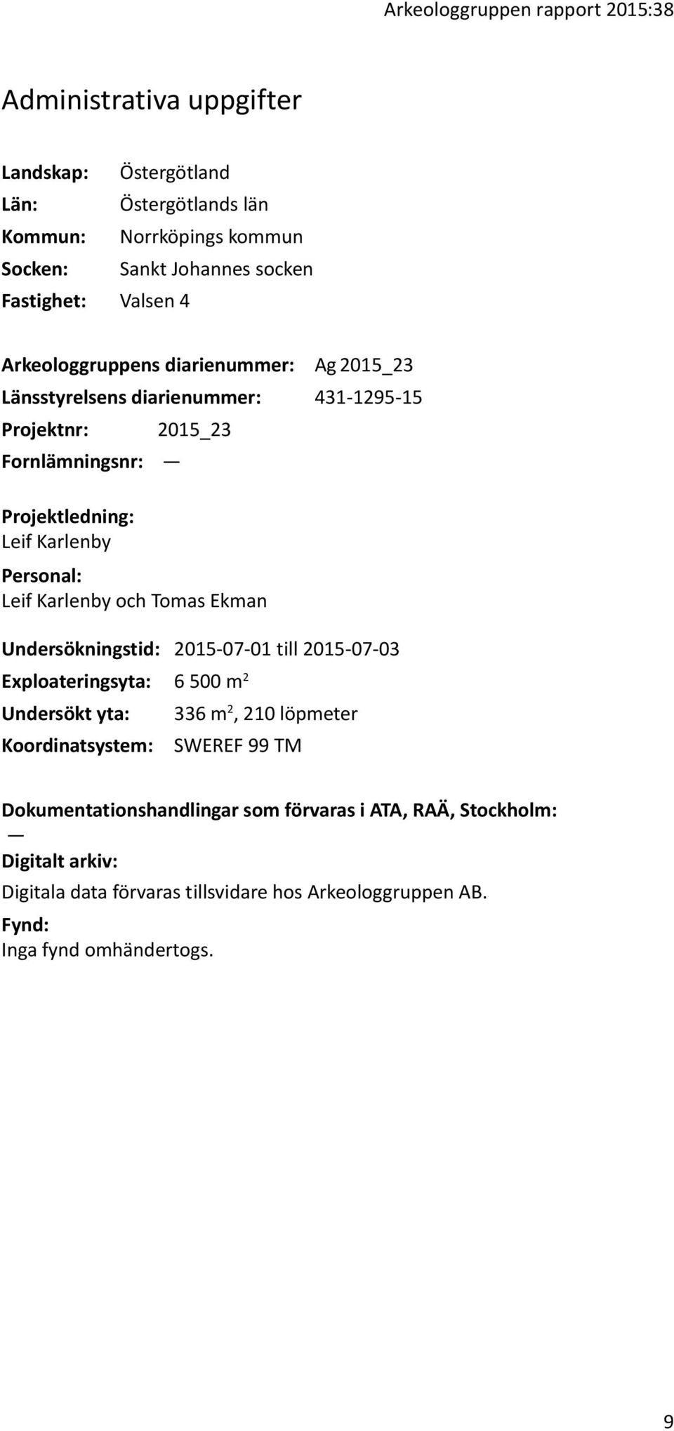 Personal: Leif Karlenby och Tomas Ekman Undersökningstid: 2015-07-01 till 2015-07-03 Exploateringsyta: 6 500 m 2 Undersökt yta: 336 m 2, 210 löpmeter Koordinatsystem: