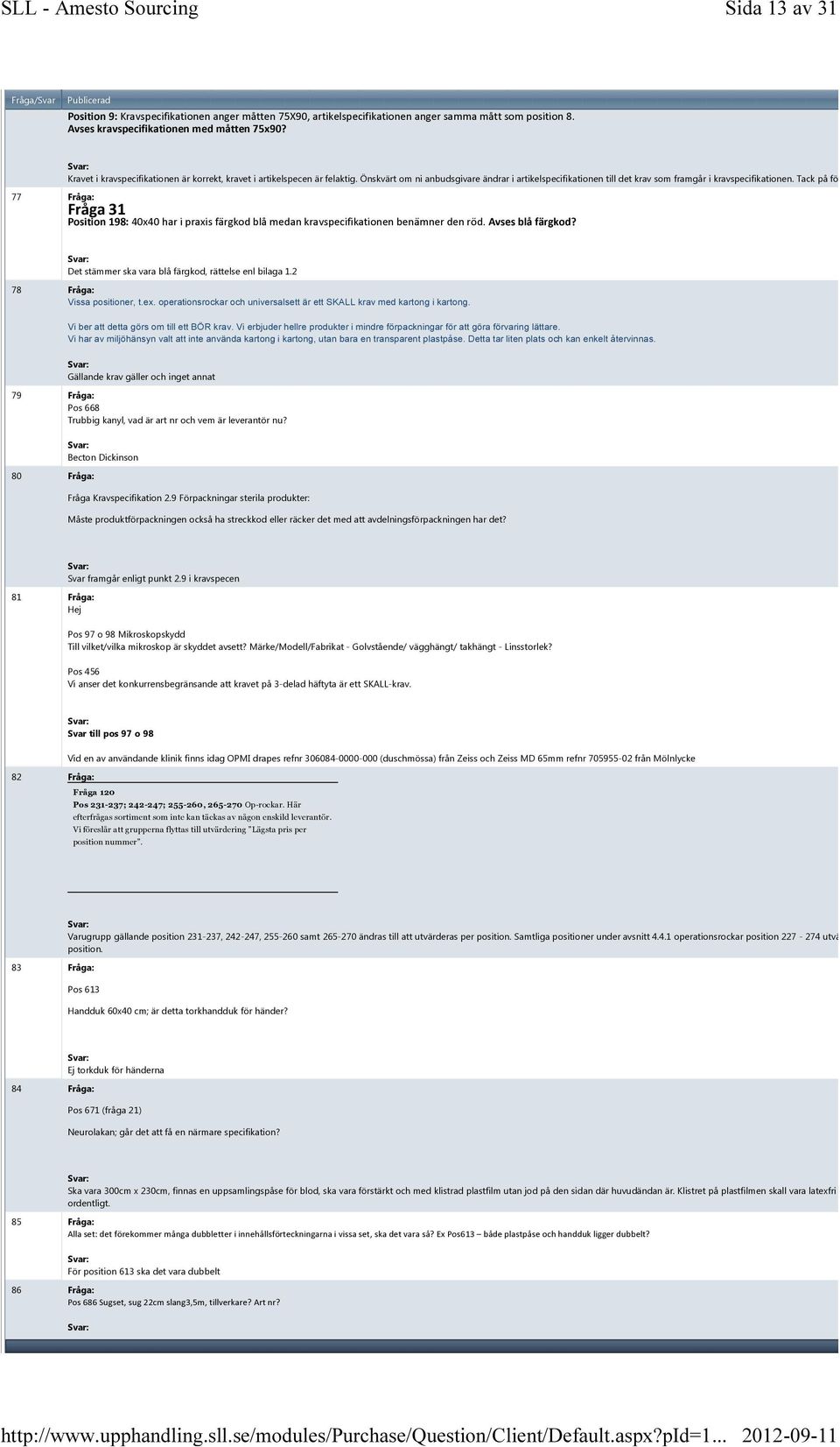 Tack på förhand! 77 Fråga: Fråga 31 Position 198: 40x40 har i praxis färgkod blå medan kravspecifikationen benämner den röd. Avses blå färgkod? Det stämmer ska vara blå färgkod, rättelse enl bilaga 1.