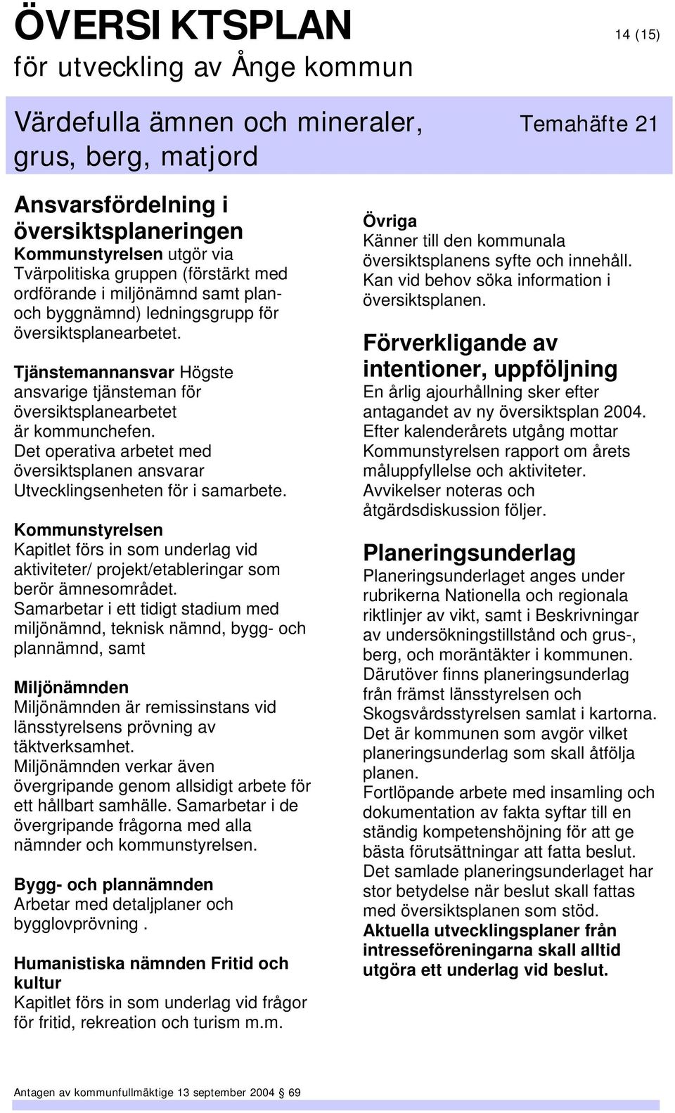 Kommunstyrelsen Kapitlet förs in som underlag vid aktiviteter/ projekt/etableringar som berör ämnesområdet.