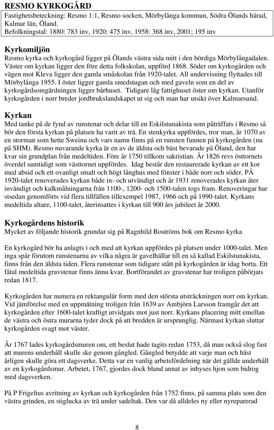 Väster om kyrkan ligger den före detta folkskolan, uppförd 1868. Söder om kyrkogården och vägen mot Kleva ligger den gamla småskolan från 1920-talet. All undervisning flyttades till Mörbylånga 1955.