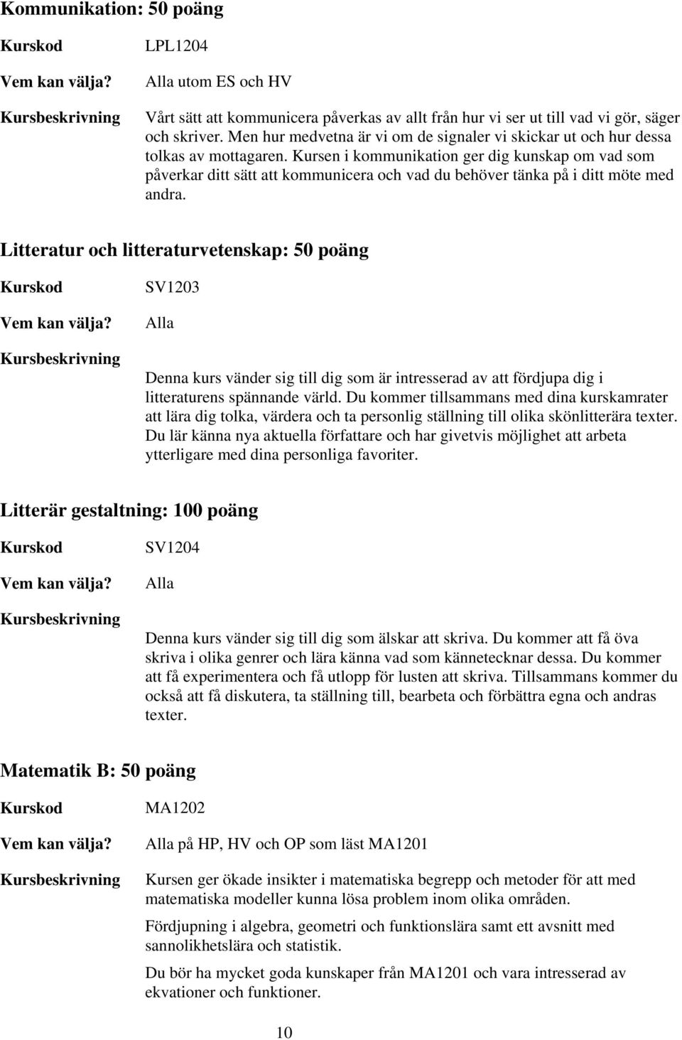 Kursen i kommunikation ger dig kunskap om vad som påverkar ditt sätt att kommunicera och vad du behöver tänka på i ditt möte med andra.