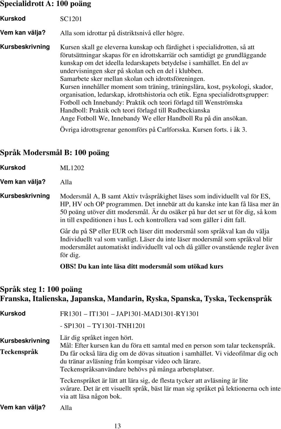 samhället. En del av undervisningen sker på skolan och en del i klubben. Samarbete sker mellan skolan och idrottsföreningen.