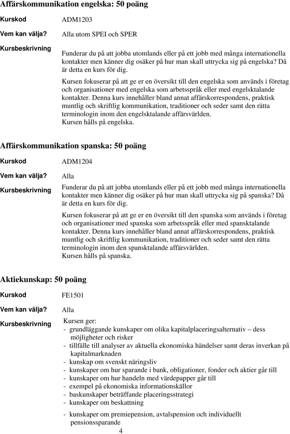 Kursen fokuserar på att ge er en översikt till den engelska som används i företag och organisationer med engelska som arbetsspråk eller med engelsktalande kontakter.